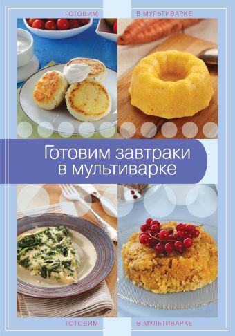 Готовим завтраки в мультиварке Готовим завтраки в мультиварке