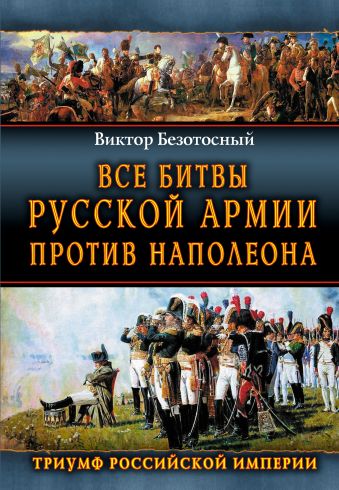 Все битвы русской армии против Наполеона. Триумф Российской Империи Все битвы русской армии против Наполеона. Триумф Российской Империи Безотосный В.М.