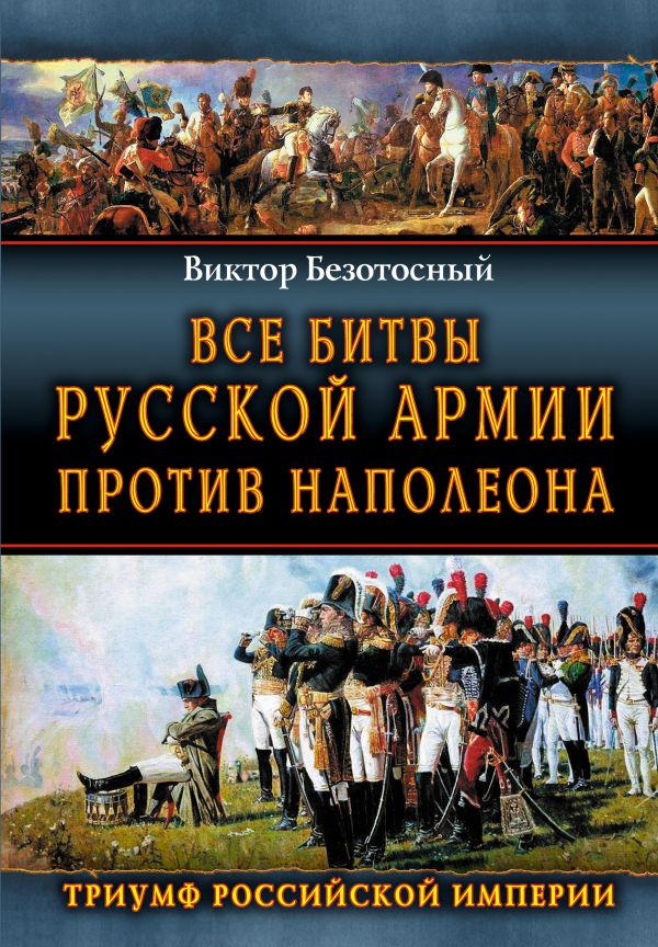 Все битвы русской армии против Наполеона. Триумф Российской Империи Все битвы русской армии против Наполеона. Триумф Российской Империи Безотосный В.М.