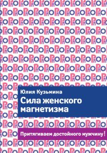 Сила женского магнетизма. Притягиваем достойного мужчину!