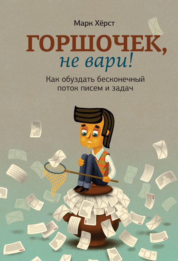 Горшочек, не вари! Как обуздать бесконечный поток писем и задач Горшочек, не вари! Как обуздать бесконечный поток писем и задач Хёрст М.