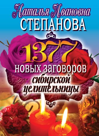 1377 новых заговоров сибирской целительницы 1377 новых заговоров сибирской целительницы Степанова Н.И.