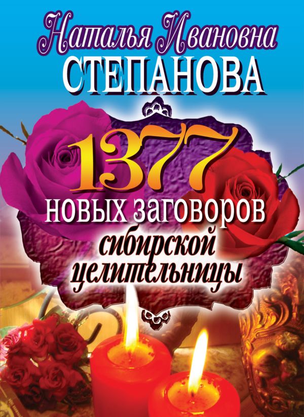 1377 новых заговоров сибирской целительницы 1377 новых заговоров сибирской целительницы Степанова Н.И.