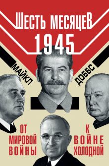 Шесть месяцев 1945 г. От Мировой войны к войне холодной