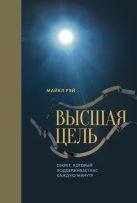 Высшая цель. Секрет, который поддерживает вас каждую минуту Высшая цель. Секрет, который поддерживает вас каждую минуту