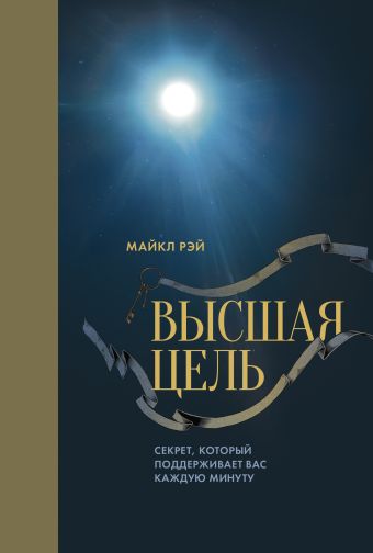 Высшая цель. Секрет, который поддерживает вас каждую минуту Высшая цель. Секрет, который поддерживает вас каждую минуту Рэй М.