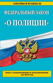 Федеральный закон "О полиции": текст с изменениями и дополнениями на 2014 г.