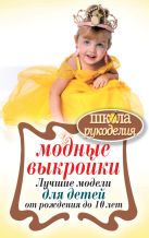 Модные выкройки.Лучшие модели для детей от рождения до 10 лет Модные выкройки.Лучшие модели для детей от рождения до 10 лет