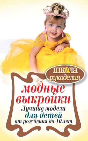 Модные выкройки.Лучшие модели для детей от рождения до 10 лет Модные выкройки.Лучшие модели для детей от рождения до 10 лет