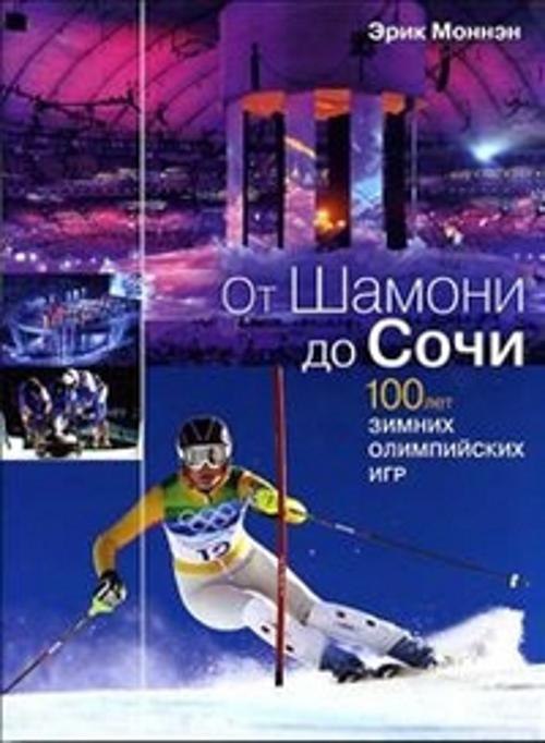 От Шамони до Сочи. 100 лет зимних Олимпийских игр От Шамони до Сочи. 100 лет зимних Олимпийских игр Моннэн Э.