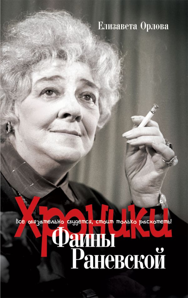 Хроники Фаины Раневской. Все обязательно сбудется, стоит только расхотеть! Хроники Фаины Раневской. Все обязательно сбудется, стоит только расхотеть! Орлова Е.