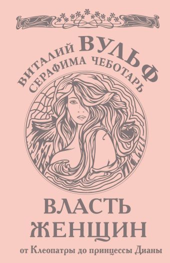 Власть женщин. От Клеопатры до принцессы Дианы Власть женщин. От Клеопатры до принцессы Дианы Вульф В.Я., Чеботарь С.А.