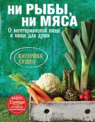 Ни рыбы, ни мяса. О вегетарианской пище и пище для души Ни рыбы, ни мяса. О вегетарианской пище и пище для души