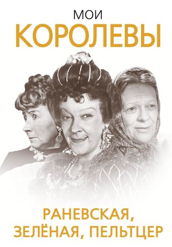 Мои королевы: Раневская, Зелёная, Пельтцер Мои королевы: Раневская, Зелёная, Пельтцер Скороходов Г.А.