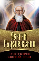 Сергий Радонежский. Чудотворец Святой Руси Сергий Радонежский. Чудотворец Святой Руси