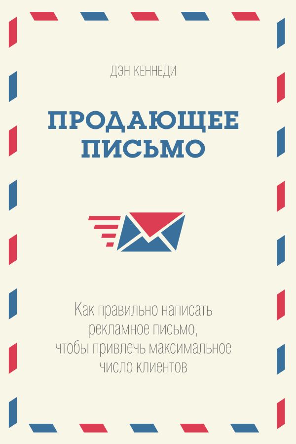Продающее письмо. Как правильно написать рекламное письмо, чтобы привлечь максимальное число клиентов Продающее письмо. Как правильно написать рекламное письмо, чтобы привлечь максимальное число клиентов Кеннеди Д.