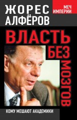 Власть без мозгов. Кому мешают академики Власть без мозгов. Кому мешают академики Алфёров Ж.И.