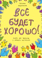 Все будет хорошо! Книжка с картинками и простором для творчества Все будет хорошо! Книжка с картинками и простором для творчества