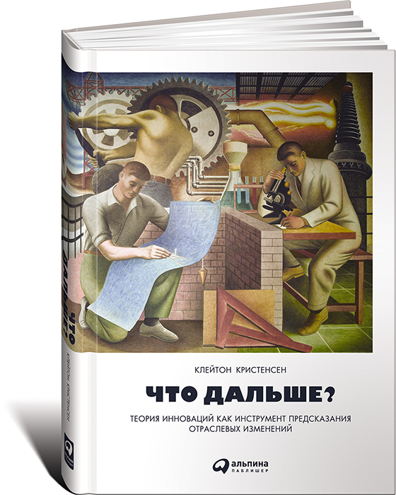 Что дальше? Теория инноваций как инструмент предсказания отраслевых изменений Что дальше? Теория инноваций как инструмент предсказания отраслевых изменений Клейтон К.