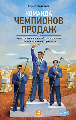 Команда чемпионов продаж: Как создать идеальный отдел продаж и эффективно им управлять Команда чемпионов продаж: Как создать идеальный отдел продаж и эффективно им управлять Филиппов С.