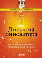 Дилемма инноватора. Как из-за новых технологий погибают сильные компании Дилемма инноватора. Как из-за новых технологий погибают сильные компании