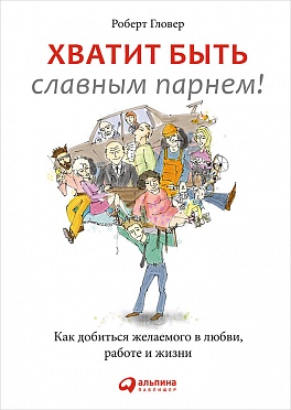 Хватит быть славным парнем! Как добиться желаемого в любви, работе и жизни Хватит быть славным парнем! Как добиться желаемого в любви, работе и жизни Гловер Р.