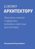 Слово архитектору. Принципы, мнения и афоризмы всемирно известных архитекторов Слово архитектору. Принципы, мнения и афоризмы всемирно известных архитекторов
