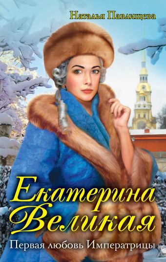 Екатерина Великая. Первая любовь Императрицы Екатерина Великая. Первая любовь Императрицы Павлищева Н.П.