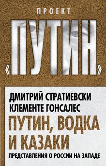 Стратиевски Д., Гонсалес К. - Путин, водка и казаки. Представления о России на Западе обложка книги Стратиевски Д., Гонсалес К. - Путин, водка и казаки. Представления о России на Западе обложка книги