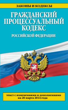 Обложка Гражданский процессуальный кодекс Российской Федерации : текст с изм. и доп. на 20 марта 2014 г. 