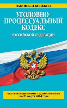 Обложка Уголовно-процессуальный кодекс Российской Федерации : текст с изм. и доп. на 20 марта 2014 г. 
