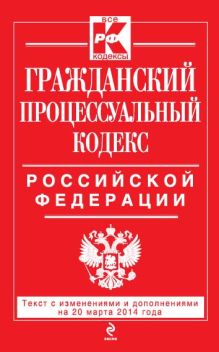 Гражданский процессуальный кодекс Российской Федерации : текст с изм. и доп. на 20 марта 2014 г.