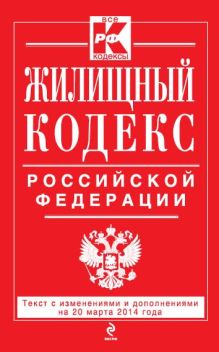 Жилищный кодекс Российской Федерации : текст с изм. и доп. на 20 марта 2014 г.