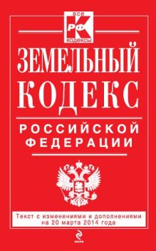 Земельный кодекс Российской Федерации : текст с изм. и доп. на 20 марта 2014 г.