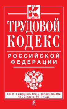 Трудовой кодекс Российской Федерации: текст с изм. и доп. на 20 марта 2014 г.