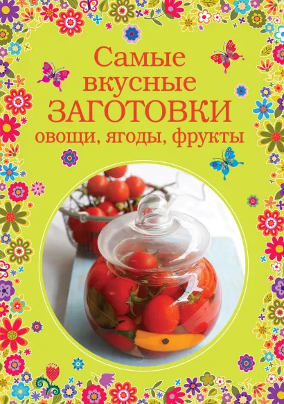 Обложка Самые вкусные заготовки. Овощи, ягоды, фрукты 
