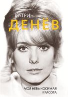 Катрин Денёв. Моя невыносимая красота Катрин Денёв. Моя невыносимая красота