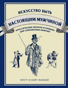 МакКей Б., МакКей К. - Искусство быть настоящим мужчиной. Классические навыки и манеры для современных мужчин обложка книги МакКей Б., МакКей К. - Искусство быть настоящим мужчиной. Классические навыки и манеры для современных мужчин обложка книги