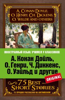 Генри О., Дойль А.К., Диккенс Ч., Лондон Дж. - А. Конан Дойль, О. Генри, Ч. Диккенс, О. Уайльд и другие. 75 лучших рассказов обложка книги Генри О., Дойль А.К., Диккенс Ч., Лондон Дж. - А. Конан Дойль, О. Генри, Ч. Диккенс, О. Уайльд и другие. 75 лучших рассказов обложка книги