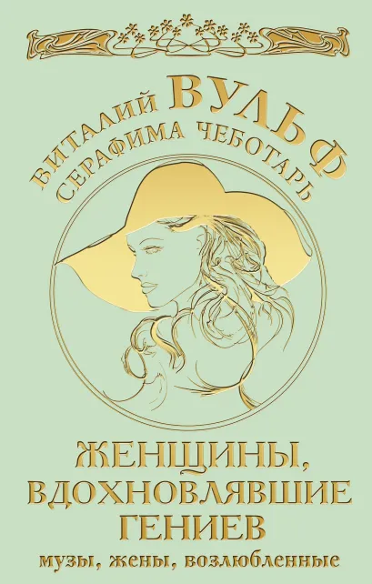 Обложка Женщины, вдохновлявшие гениев. Музы, жены, возлюбленные Виталий Вульф, Серафима Чеботарь