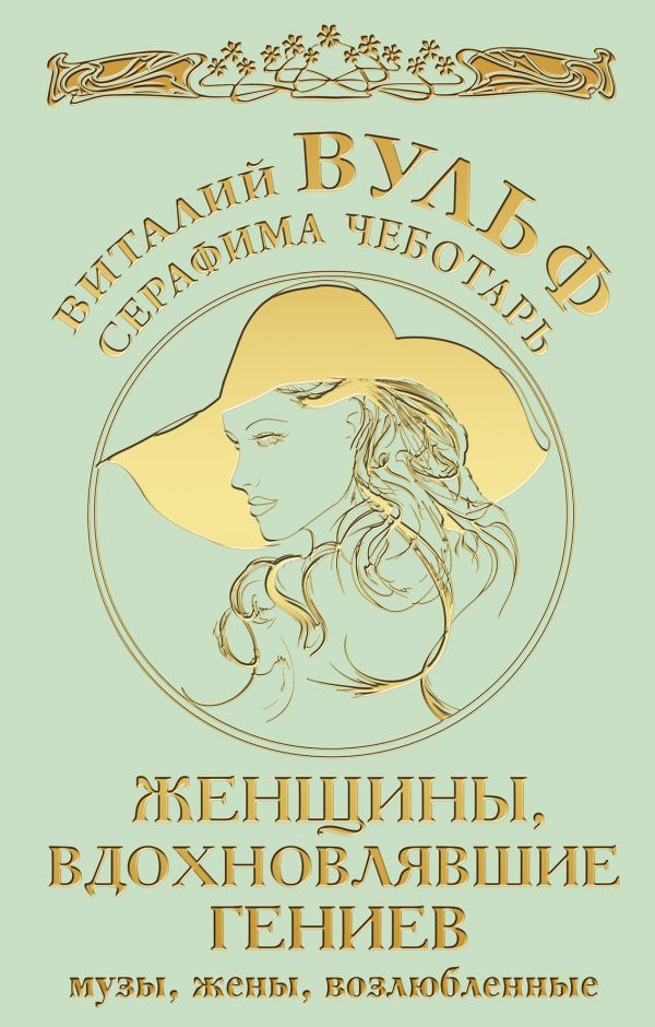 Женщины, вдохновлявшие гениев. Музы, жены, возлюбленные Женщины, вдохновлявшие гениев. Музы, жены, возлюбленные Вульф В.Я., Чеботарь С.А.
