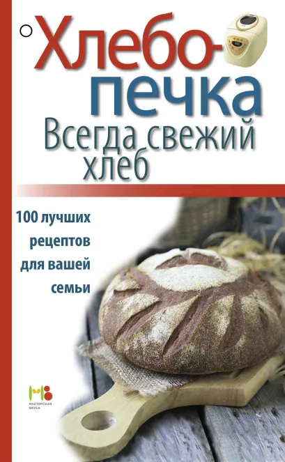 Обложка Хлебопечка. Всегда свежий хлеб. 100 лучших рецептов для вашей семьи