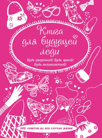 Книга для будущей леди. 105 советов на все случаи жизни Книга для будущей леди. 105 советов на все случаи жизни Джеффри С., Бхайро-Смит В.