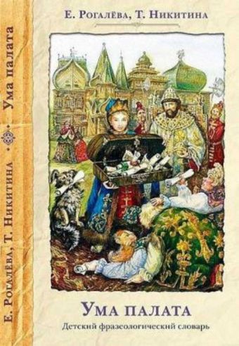 Ума палата. Детский фразеологический словарь Ума палата. Детский фразеологический словарь Рогалёва Е., Никитина Т., Гамзина-Бахтий Т.