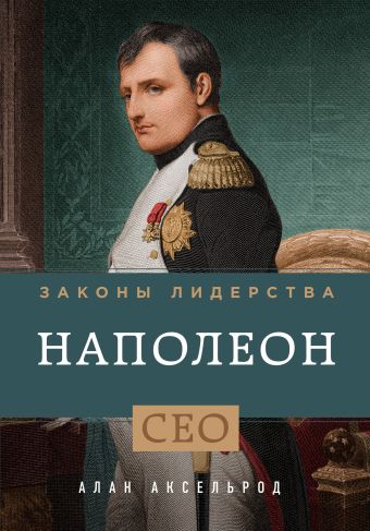 Наполеон. Законы лидерства Наполеон. Законы лидерства Аксельрод А.