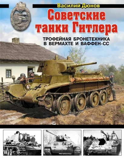 Обложка Советские танки Гитлера. Трофейная бронетехника в Вермахте и ваффен-СС Василий Дюнов