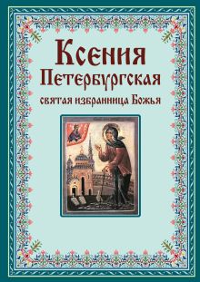 Обложка Ксения Петербургская: святая избранница Божья. Как получить помощь великой подвижницы 