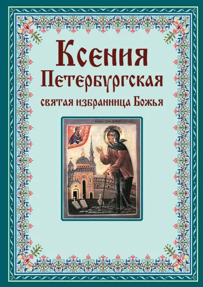 Обложка Ксения Петербургская: святая избранница Божья. Как получить помощь великой подвижницы 
