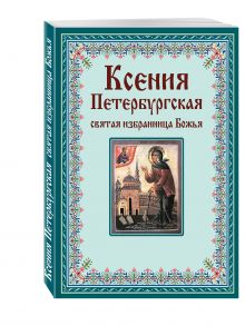 Тимофеев М., сост. - Ксения Петербургская: святая избранница Божья. Как получить помощь великой подвижницы обложка книги Тимофеев М., сост. - Ксения Петербургская: святая избранница Божья. Как получить помощь великой подвижницы обложка книги