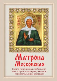 Обложка Матрона Московская: Святая помощница в любом деле. Как получить поддержку великой покровительницы верующих 